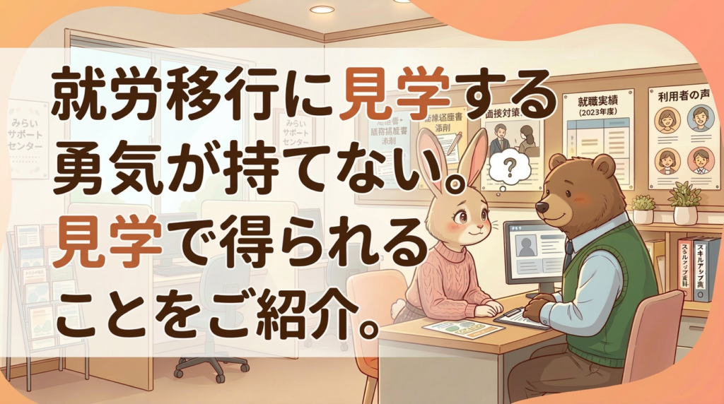 就労移行に見学する勇気が持てない。見学で得られることをご紹介。